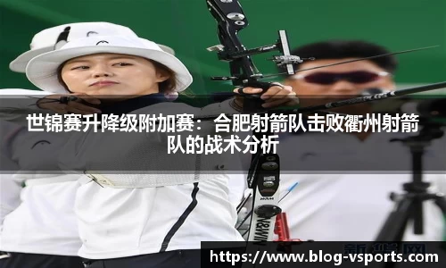 世锦赛升降级附加赛：合肥射箭队击败衢州射箭队的战术分析