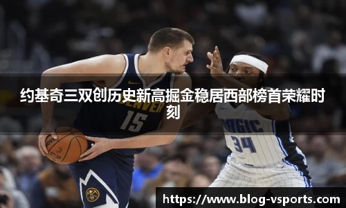 约基奇三双创历史新高掘金稳居西部榜首荣耀时刻