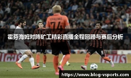 霍芬海姆对阵矿工精彩直播全程回顾与赛后分析