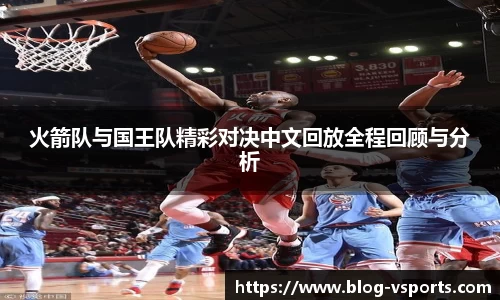 火箭队与国王队精彩对决中文回放全程回顾与分析